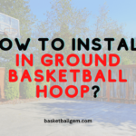 How To Install In Ground Basketball Hoop - 11 Steps Simple Guide